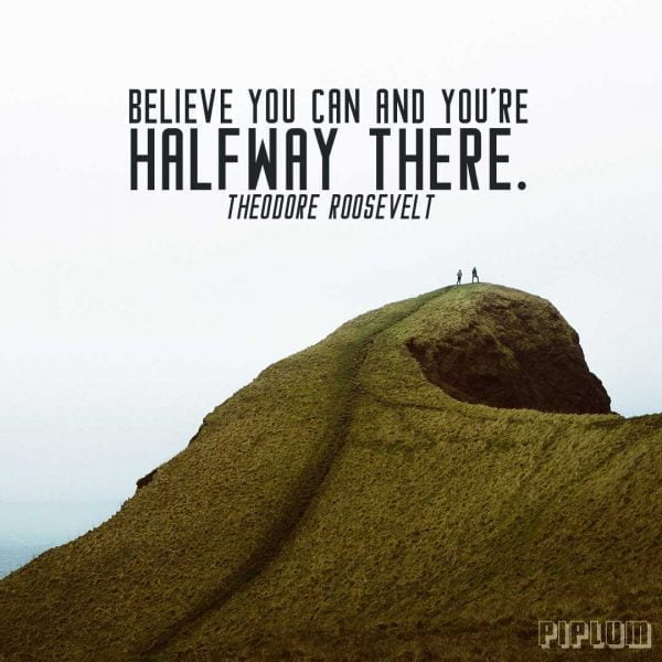 Believe You can and You're Halfway There. Theodore Roosevelt ...