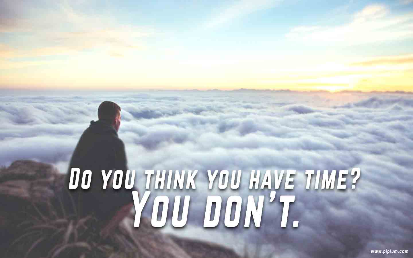 Do-you-think-you-have-time.-You-do-not-have.-Inspirational-Time-quote