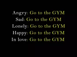 Angry: Go to the gym Sad: Go to the gym Lonely: Go to the gym Happy: Go to the gym In love: Go to the gym. Motivational quote.
